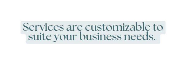 Services are customizable to suite your business needs